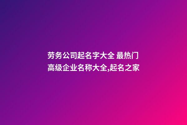 劳务公司起名字大全 最热门高级企业名称大全,起名之家-第1张-公司起名-玄机派